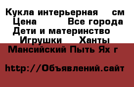 Кукла интерьерная 40 см › Цена ­ 400 - Все города Дети и материнство » Игрушки   . Ханты-Мансийский,Пыть-Ях г.